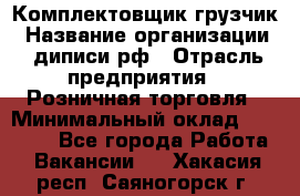 Комплектовщик-грузчик › Название организации ­ диписи.рф › Отрасль предприятия ­ Розничная торговля › Минимальный оклад ­ 28 000 - Все города Работа » Вакансии   . Хакасия респ.,Саяногорск г.